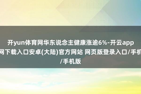 开yun体育网华东说念主健康涨逾6%-开云app官网下载入口安卓(大陆)官方网站 网页版登录入口/手机版