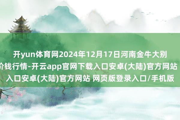 开yun体育网2024年12月17日河南金牛大别山农居品当代物流中心价钱行情-开云app官网下载入口安卓(大陆)官方网站 网页版登录入口/手机版