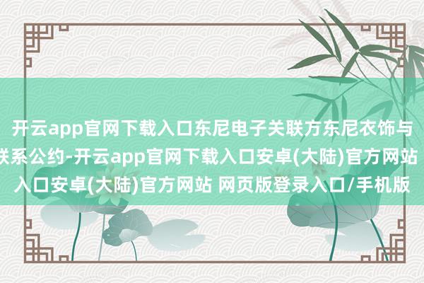 开云app官网下载入口东尼电子关联方东尼衣饰与认购方吴兴卓融签署联系公约-开云app官网下载入口安卓(大陆)官方网站 网页版登录入口/手机版
