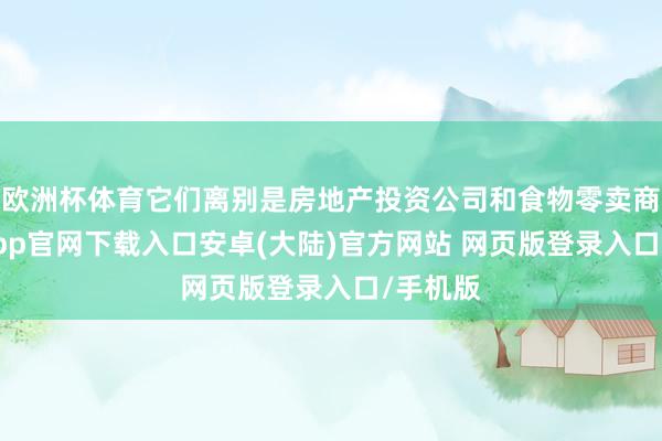 欧洲杯体育它们离别是房地产投资公司和食物零卖商-开云app官网下载入口安卓(大陆)官方网站 网页版登录入口/手机版