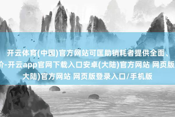 开云体育(中国)官方网站可匡助销耗者提供全面、客不雅的奶粉评价-开云app官网下载入口安卓(大陆)官方网站 网页版登录入口/手机版