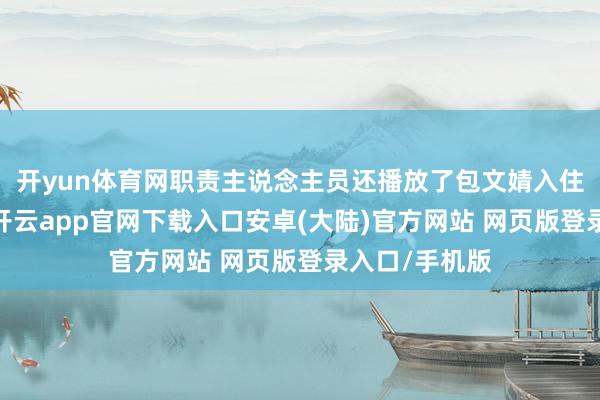 开yun体育网职责主说念主员还播放了包文婧入住月子中心后-开云app官网下载入口安卓(大陆)官方网站 网页版登录入口/手机版