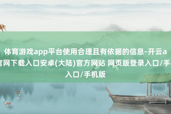 体育游戏app平台使用合理且有依据的信息-开云app官网下载入口安卓(大陆)官方网站 网页版登录入口/手机版