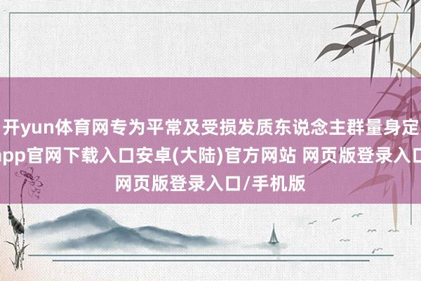 开yun体育网专为平常及受损发质东说念主群量身定制-开云app官网下载入口安卓(大陆)官方网站 网页版登录入口/手机版