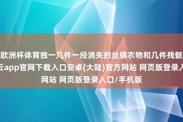 欧洲杯体育独一几件一经消失的丝绸衣物和几件残骸的玉器-开云app官网下载入口安卓(大陆)官方网站 网页版登录入口/手机版