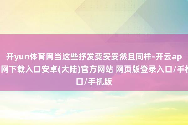 开yun体育网当这些抒发变安妥然且同样-开云app官网下载入口安卓(大陆)官方网站 网页版登录入口/手机版