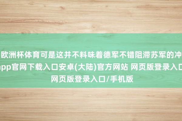 欧洲杯体育可是这并不料味着德军不错阻滞苏军的冲破-开云app官网下载入口安卓(大陆)官方网站 网页版登录入口/手机版