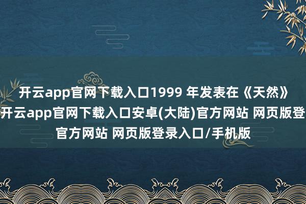 开云app官网下载入口1999 年发表在《天然》上的一篇盘问-开云app官网下载入口安卓(大陆)官方网站 网页版登录入口/手机版