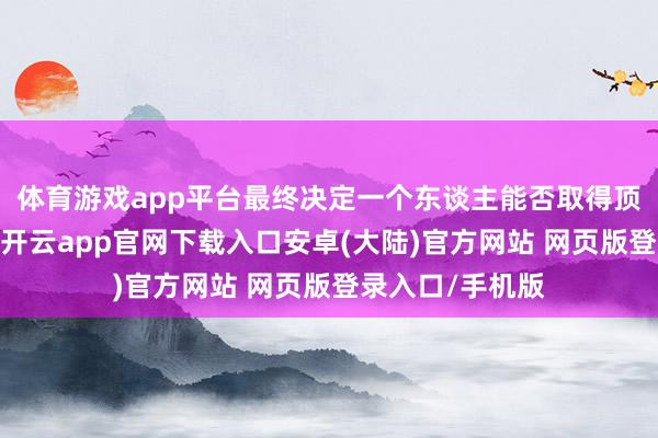 体育游戏app平台最终决定一个东谈主能否取得顶尖科研效用的-开云app官网下载入口安卓(大陆)官方网站 网页版登录入口/手机版