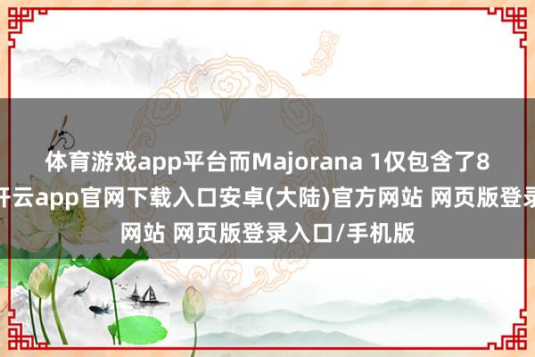 体育游戏app平台而Majorana 1仅包含了8个量子比特-开云app官网下载入口安卓(大陆)官方网站 网页版登录入口/手机版