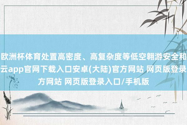 欧洲杯体育处置高密度、高复杂度等低空翱游安全和恶果问题-开云app官网下载入口安卓(大陆)官方网站 网页版登录入口/手机版