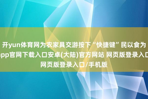 开yun体育网为农家具交游按下“快捷键”民以食为天-开云app官网下载入口安卓(大陆)官方网站 网页版登录入口/手机版